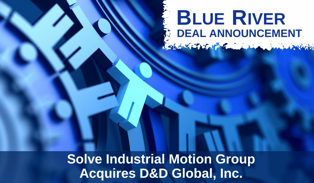 Blue River Advises Solve Industrial Motion Group on Acquisition of D&D Global, Inc.